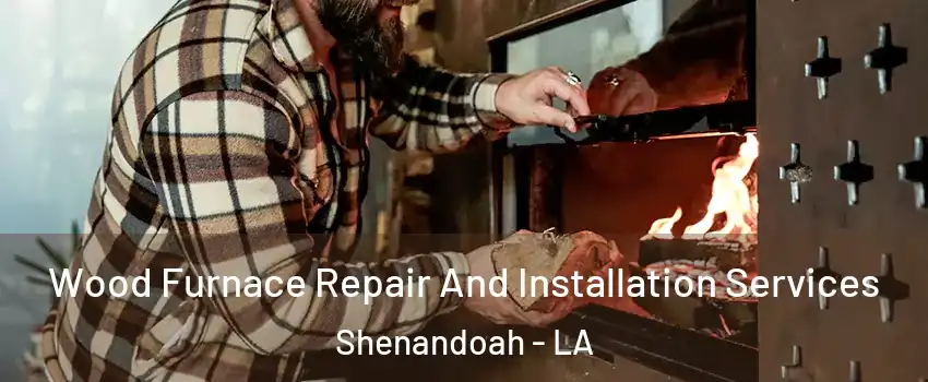  Wood Furnace Repair And Installation Services Shenandoah - LA